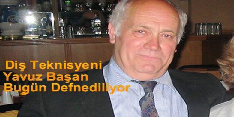 Yavuz Başan Bugün Defnedilecek Yavuz Başan Bugün Defnedilecek