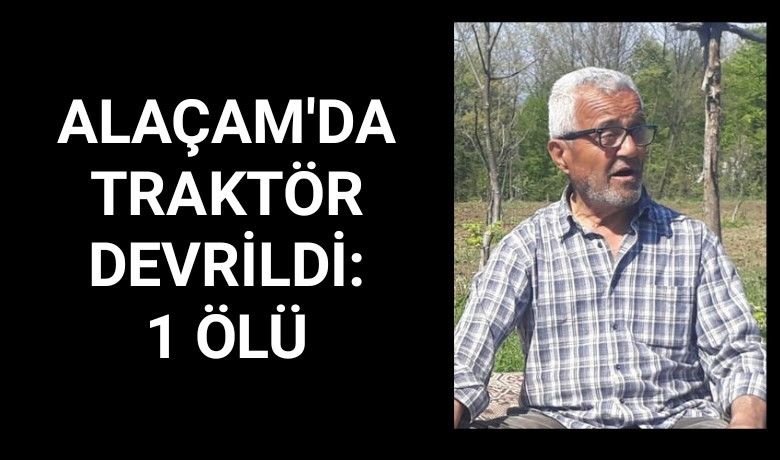 Alaçam'da Traktör devrildi: 1 ölü
