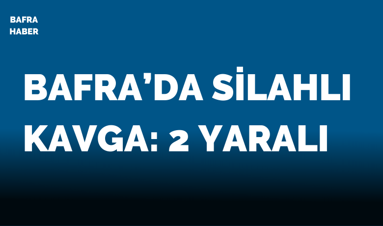 Bafra’da silahlı kavga: 2 yaralı